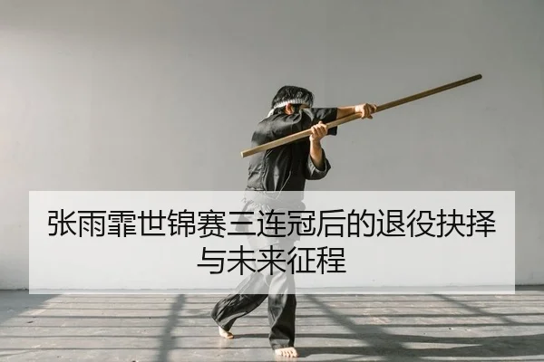 zhang-yu-fei-shi-jin-sai-san-lian-guan-hou-de-tui-yi-jue-ze-yu-wei-lai-zheng-cheng-2-422.jpg