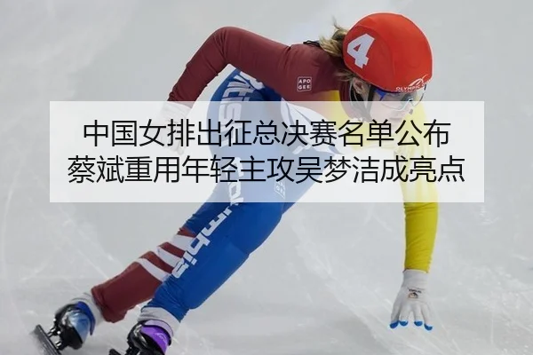 zhong-guo-nv-pai-chu-zheng-zong-jue-sai-ming-dan-gong-bu-cai-bin-zhong-yong-nian-qing-zhu-gong-wu-meng-jie-cheng-liang-2-393.jpg